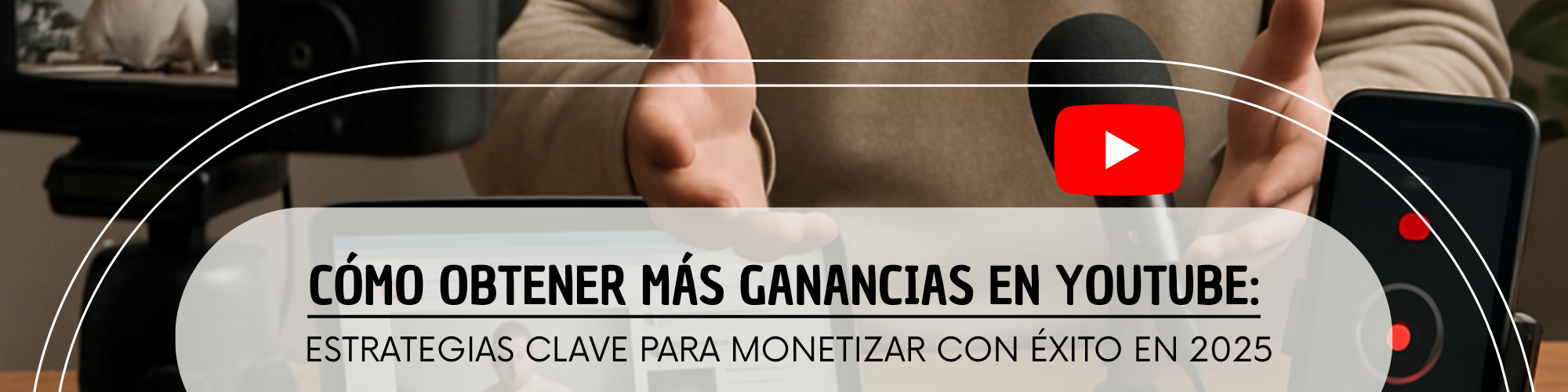 Cómo Obtener Más Ganancias en YouTube: Estrategias Clave para Monetizar con Éxito en 2025