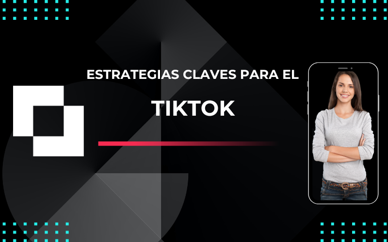 Desatando el Potencial del Marketing en TikTok: 7 Estrategias Clave para el Éxito